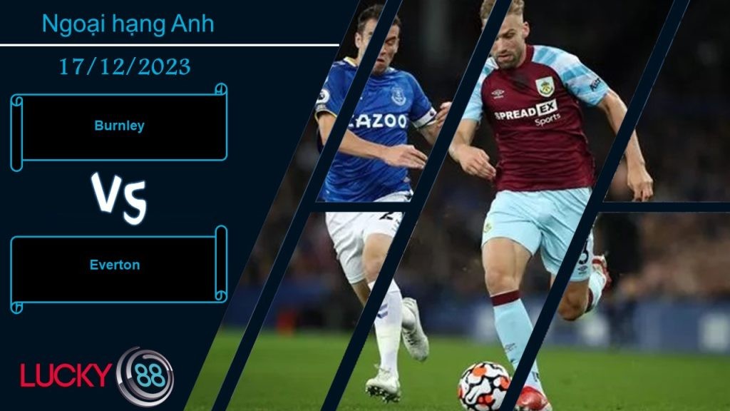 LUCKY88 Burnley vs Everton,  Nhận định bóng đá 17/12/2023, Hình ảnh trái ngược